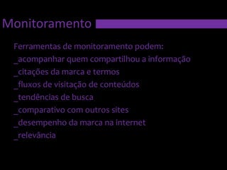   A TAXA DE REJEIÇÃO CRESCEU POIS O NÚMERO DE NOVAS VISITAS CRESCEU, O QUE É UM COMPORTAMENTO BEM COMUM.MonitoramentoFerramentas de monitoramento podem:_acompanhar quem compartilhou a informação_citações da marca e termos_fluxos de visitação de conteúdos _tendências de busca_comparativo com outros sites_desempenho da marca na internet_relevância