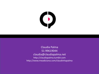Claudia Palma51 99619044claudia@claudiapalma.nethttp://claudiapalma.tumblr.comhttp://www.meadiciona.com/claudinhapalma