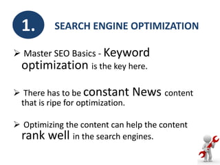 1.

SEARCH ENGINE OPTIMIZATION

 Master SEO Basics - Keyword

optimization is the key here.

 There has to be constant
t...