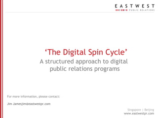 ‘ The Digital Spin Cycle ’ A structured approach to digital  public relations programs For more information, please contact: Jim James [email_address] 