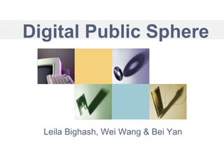 Digital Public Sphere
Leila Bighash, Wei Wang & Bei Yan
 