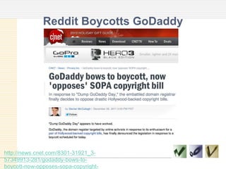 Reddit Boycotts GoDaddy
http://news.cnet.com/8301-31921_3-
57349913-281/godaddy-bows-to-
boycott-now-opposes-sopa-copyright-
 