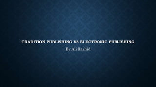 TRADITION PUBLISHING VS ELECTRONIC PUBLISHING
By Ali Rashid
 