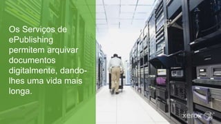 Os Serviços de
ePublishing
permitem arquivar
documentos
digitalmente, dando-
lhes uma vida mais
longa.
 