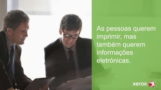 As pessoas querem
imprimir, mas
também querem
informações
eletrónicas.
 