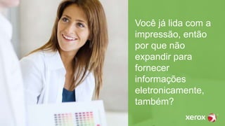 Você já lida com a
impressão, então
por que não
expandir para
fornecer
informações
eletronicamente,
também?
 