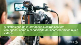 A distribuição de informações electrónicas tem
vantagens, como a capacidade de incorporar hiperlinks e
vídeos.
 