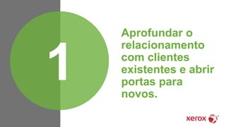 Aprofundar o
relacionamento
com clientes
existentes e abrir
portas para
novos.
1
 