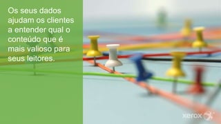 Os seus dados
ajudam os clientes
a entender qual o
conteúdo que é
mais valioso para
seus leitores.
 