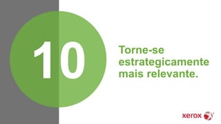 Torne-se
estrategicamente
mais relevante.10
 
