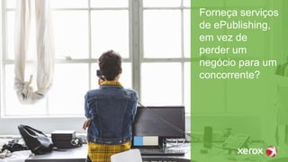 Forneça serviços
de ePublishing,
em vez de
perder um
negócio para um
concorrente?
 