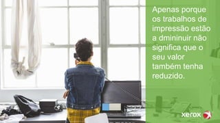 Apenas porque
os trabalhos de
impressão estão
a dmininuir não
significa que o
seu valor
também tenha
reduzido.
 