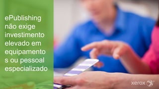 ePublishing
não exige
investimento
elevado em
equipamento
s ou pessoal
especializado
 