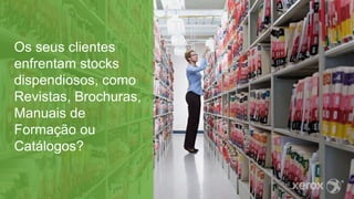 Os seus clientes
enfrentam stocks
dispendiosos, como
Revistas, Brochuras,
Manuais de
Formação ou
Catálogos?
 