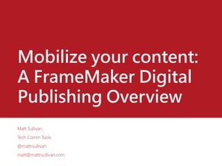 Mobilize your content:
A FrameMaker Digital
Publishing Overview
Matt Sullivan
Tech Comm Tools
@mattrsullivan
matt@mattrsullivan.com
 