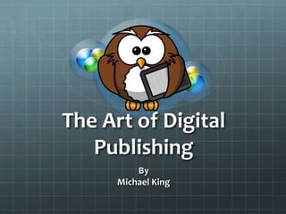 The Art of Digital
Publishing
By
Michael King
 