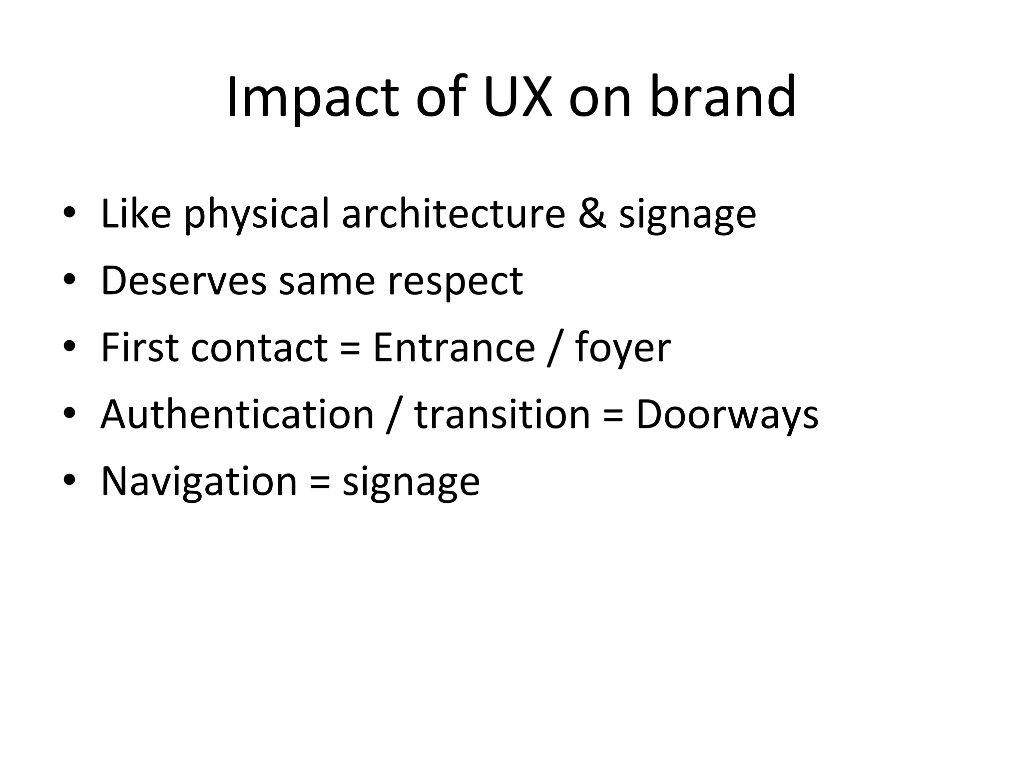 Impact of UX on brand Like physical architecture & signage Deserves same respect First contact = Entrance / foyer Authentication / transition = Doorways Navigation = signage 
