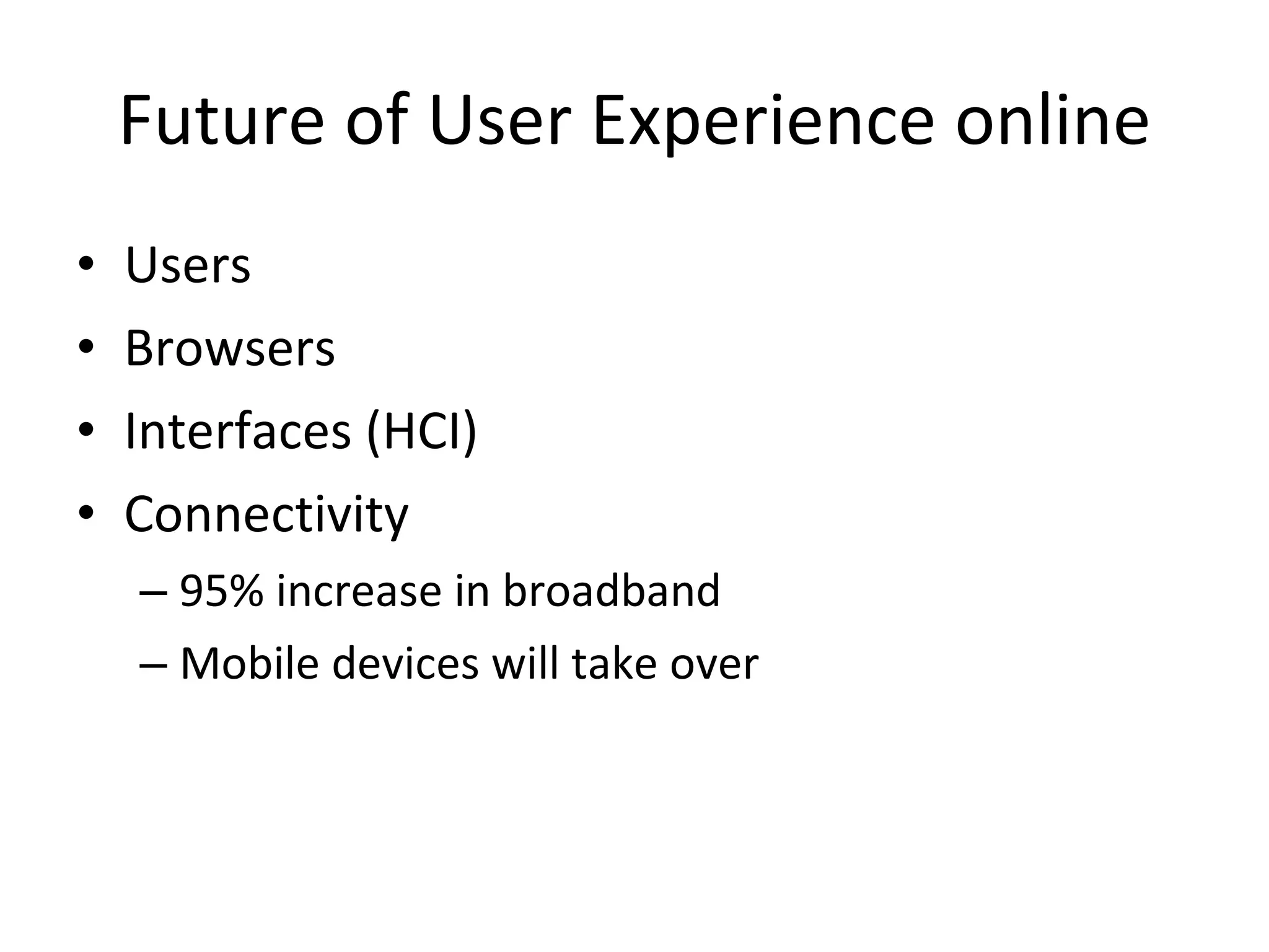 Future of User Experience online Users Browsers Interfaces (HCI) Connectivity 95% increase in broadband Mobile devices will take over 