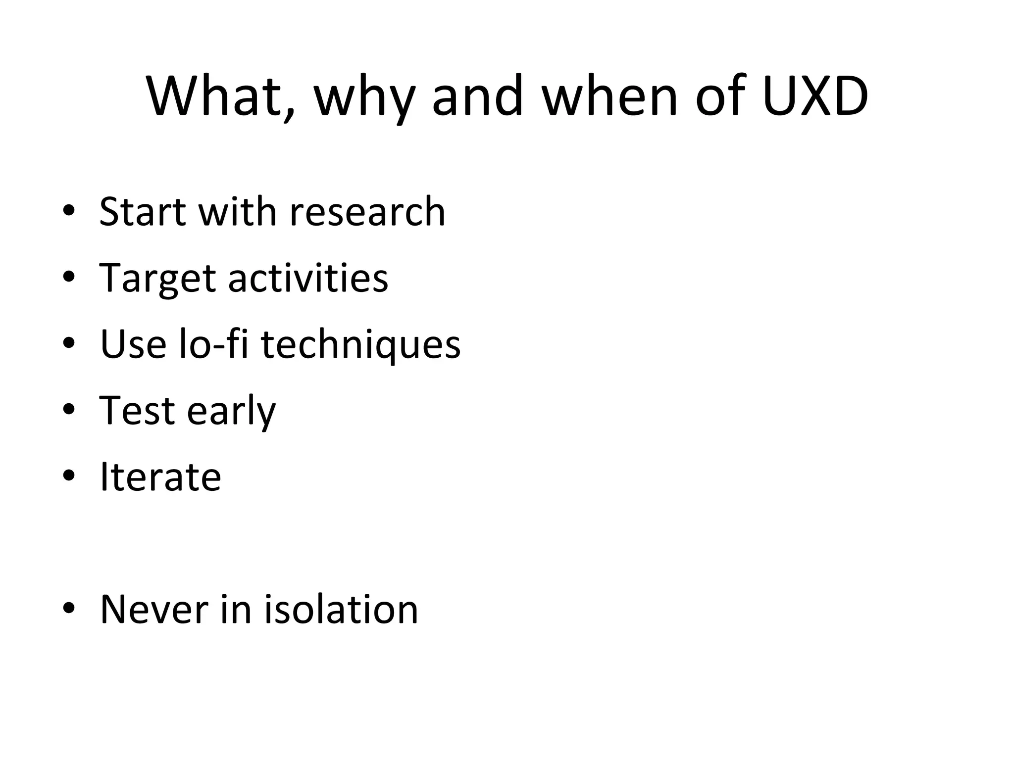 What, why and when of UXD Start with research Target activities Use lo-fi techniques Test early Iterate Never in isolation 