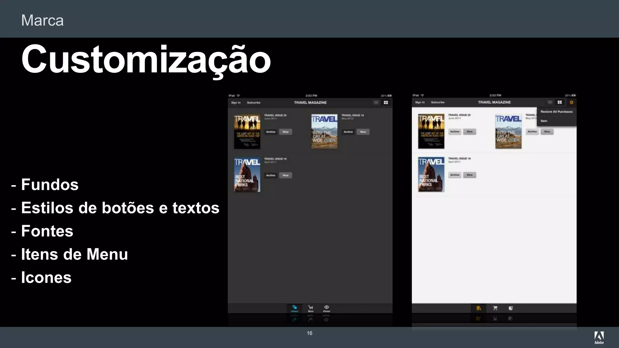 Marca
16
Customização
- Fundos
- Estilos de botões e textos
- Fontes
- Itens de Menu
- Icones
 