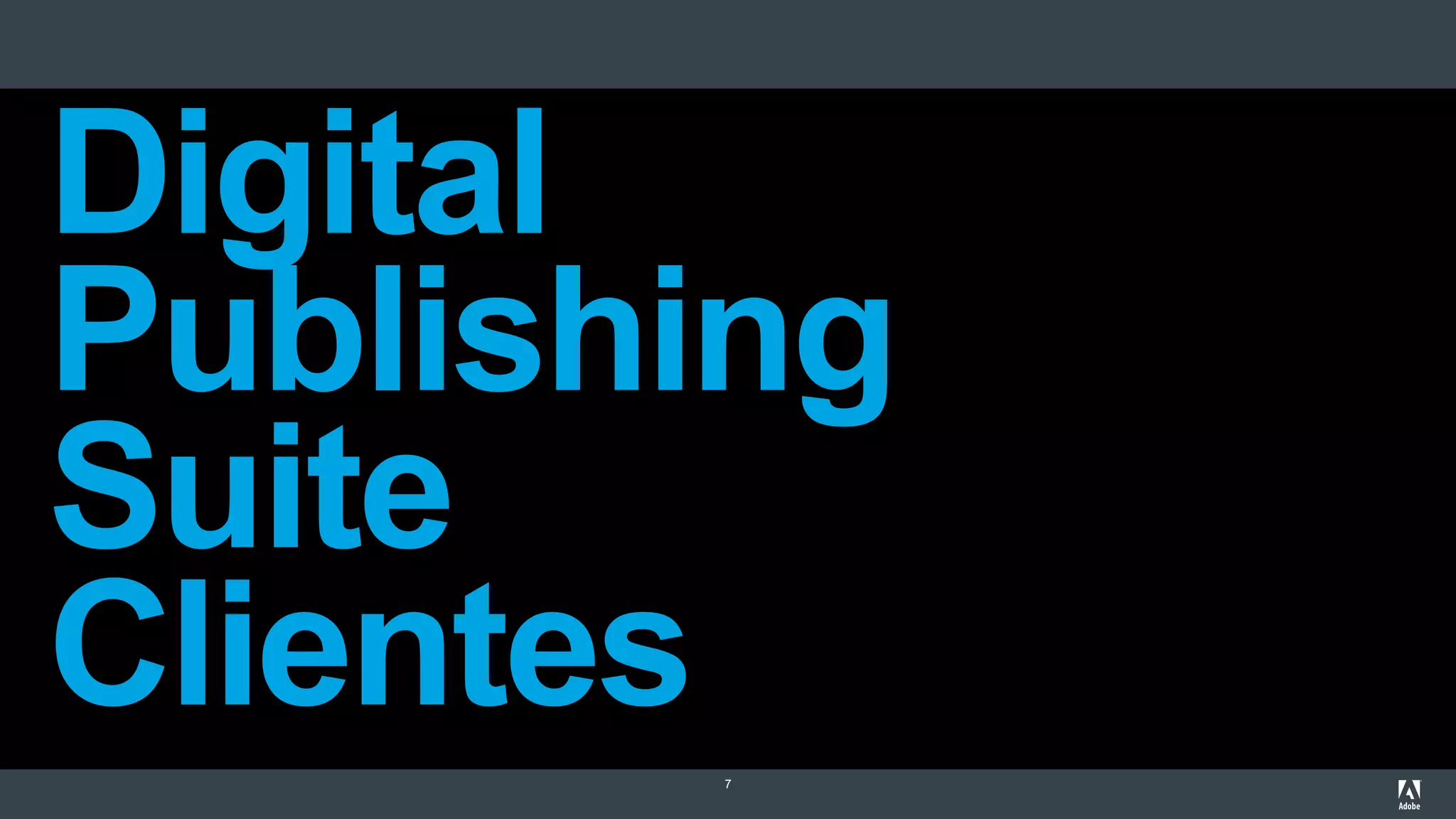 7
Digital
Publishing
Suite
Clientes
 