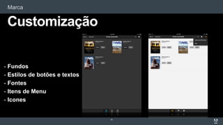 Marca
16
Customização
- Fundos
- Estilos de botões e textos
- Fontes
- Itens de Menu
- Icones
 