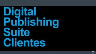 7
Digital
Publishing
Suite
Clientes
 