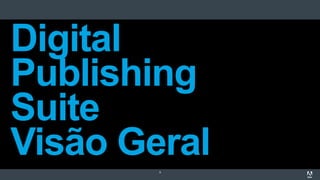 9
Digital
Publishing
Suite
Visão Geral
 