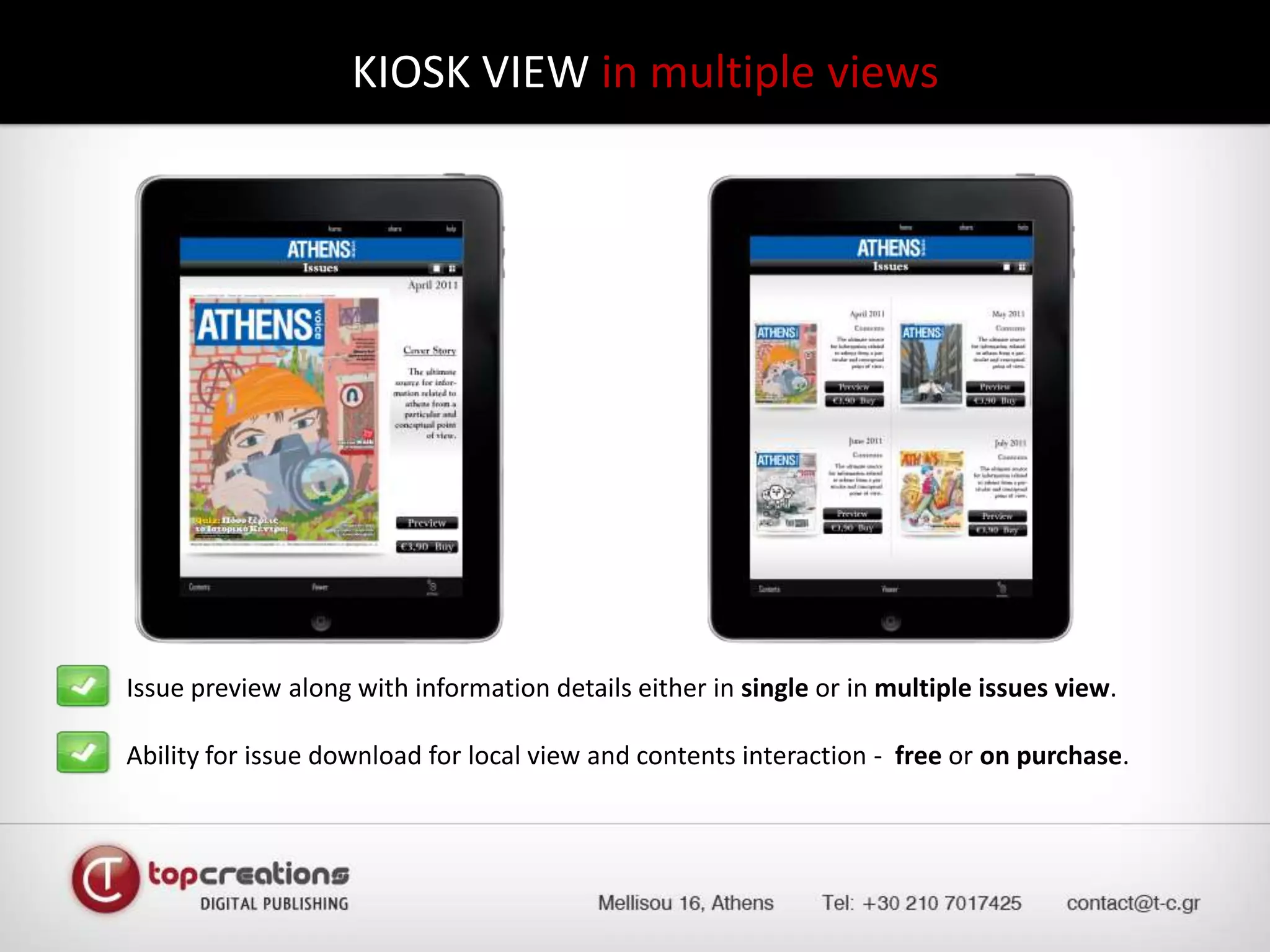 KIOSK VIEW in multiple viewsIssue preview along with information details either in single or in multiple issues view.	Ability for issue download for local view and contents interaction -  free or on purchase.