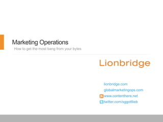 Marketing Operations
How to get the most bang from your bytes

lionbridge.com
globalmarketingops.com
www.contenthere.net
twitter.com/sggottlieb

 