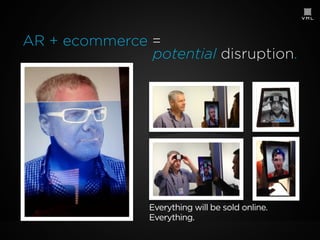 AR + ecommerce =
potential disruption.

Everything will be sold online.
Everything.

 
