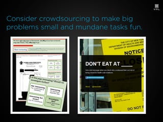 Consider crowdsourcing to make big
problems small and mundane tasks fun.

 
