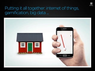 Putting it all together: internet of things,
gamification, big data ...

 