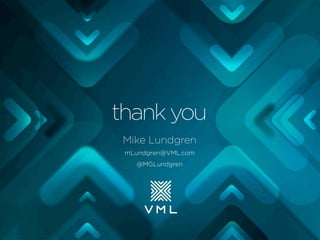 thank you
Mike Lundgren
mLundgren@VML.com
@MGLundgren

 