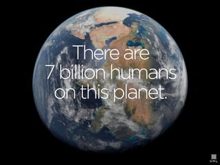 There are
7 billion humans
on this planet.

 