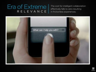 Era of Extreme
R E L E VA N C E

The cost for intelligent collaboration
effectively falls to zero resulting
in frictionless experiences.

 