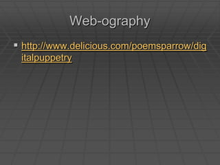 Web-ography http://www.delicious.com/poemsparrow/digitalpuppetry