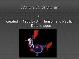 Waldo C. Graphic, created in 1988 by Jim Henson and Pacific Data Images
