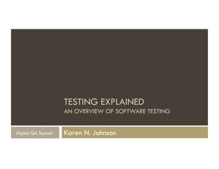 TESTING EXPLAINED
AN OVERVIEW OF SOFTWARE TESTING
Karen N. JohnsonDigital QA Summit
 