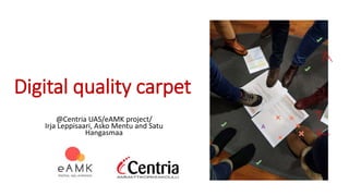 Digital quality carpet
@Centria UAS/eAMK project/
Irja Leppisaari, Asko Mentu and Satu
Hangasmaa
 