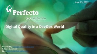 Digital Quality in a DevOps World
June 13, 2017
Presented By: Erank@perfectomobile.com
Twitter: @ek121268
Blog: http://mobiletestingblog.com
 