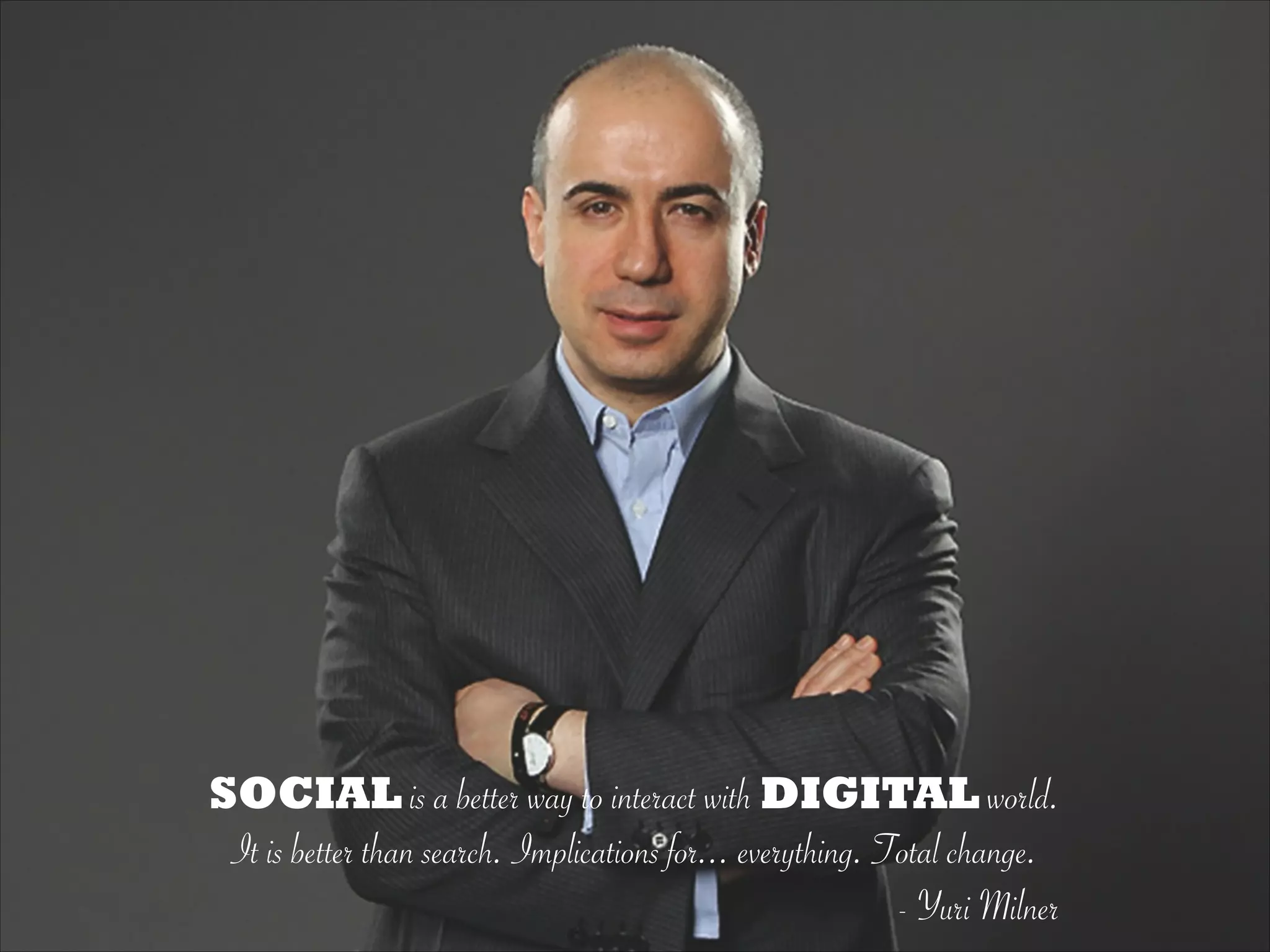 SOCIAL is a better way to interact with DIGITAL world.
It is better than search. Implications for... everything. Total change.
- Yuri Milner
 
