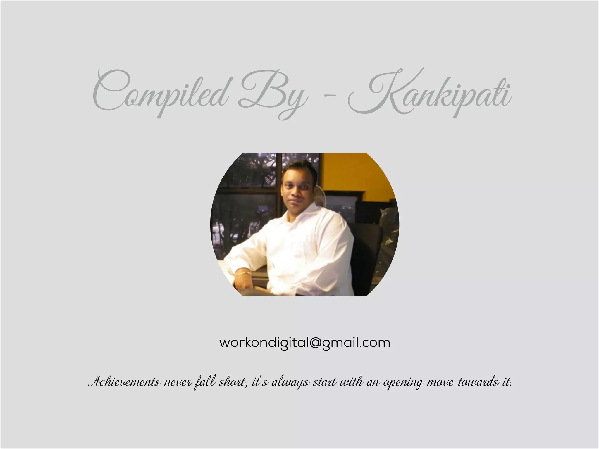 Compiled By - Kankipati
workondigital@gmail.com
Achievements never fall short, it's always start with an opening move towards it.
 