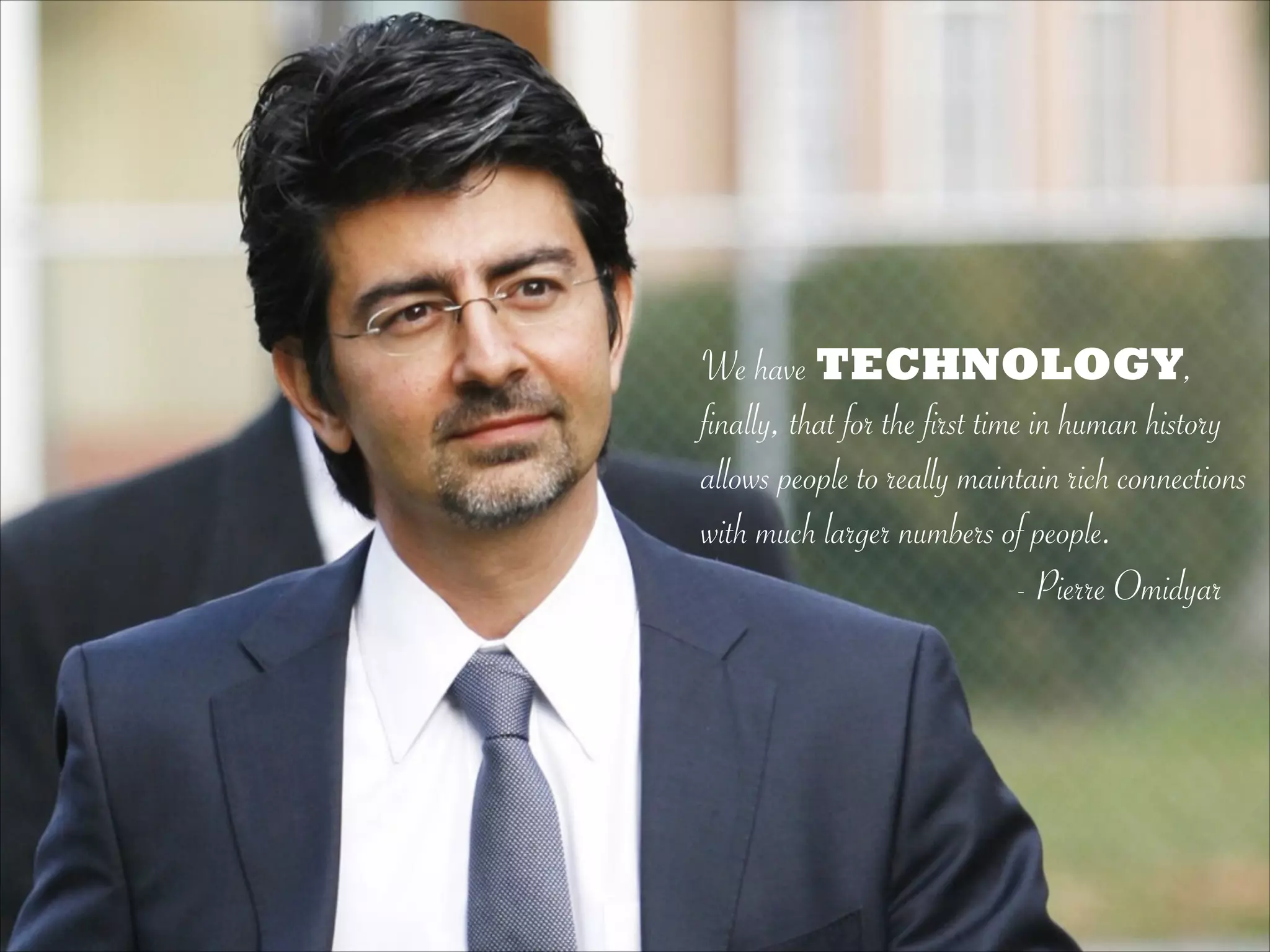 We have TECHNOLOGY,
finally, that for the first time in human history
allows people to really maintain rich connections
with much larger numbers of people.
- Pierre Omidyar
 
