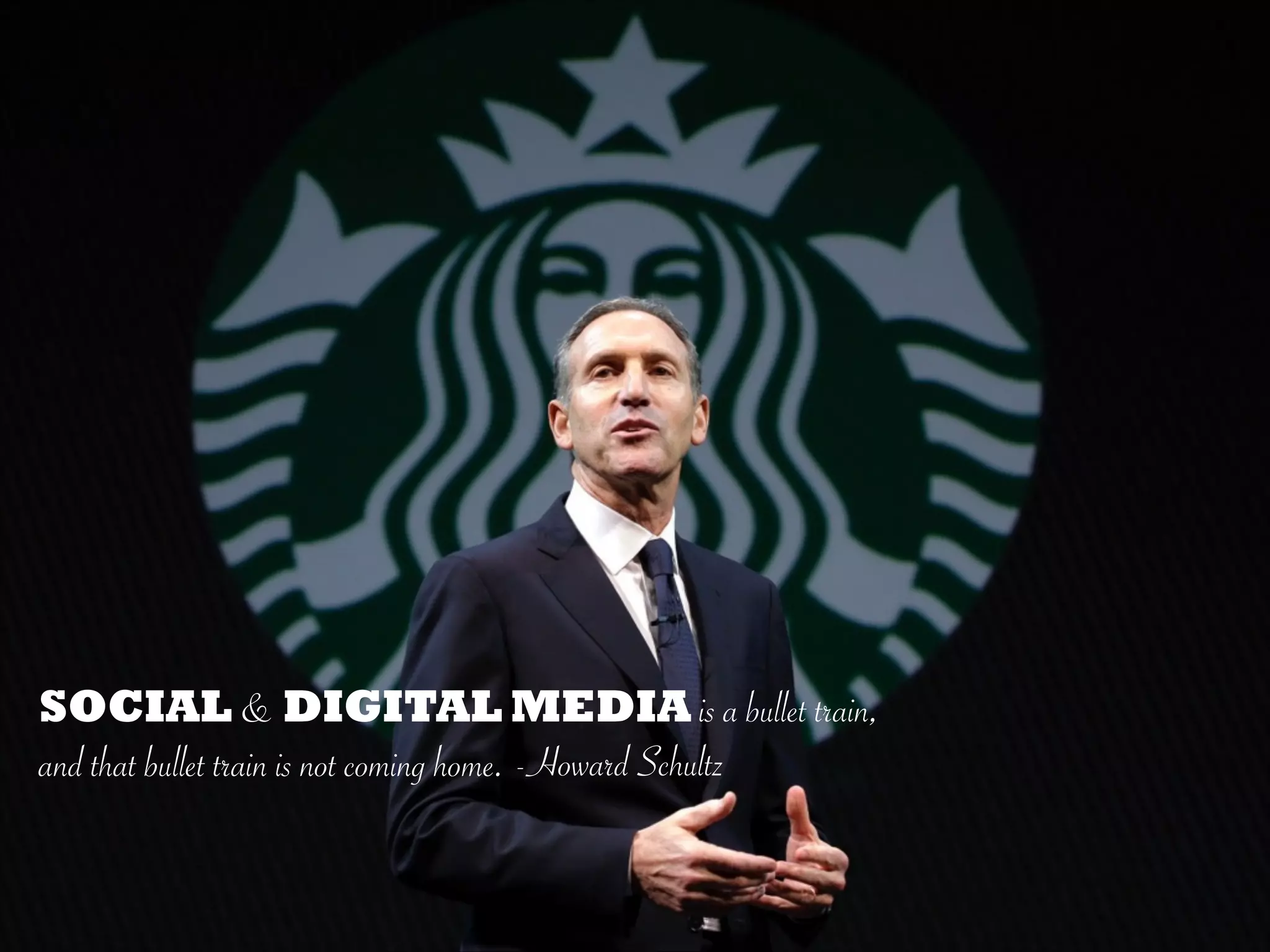 SOCIAL & DIGITAL MEDIA is a bullet train,
and that bullet train is not coming home. -Howard Schultz
 