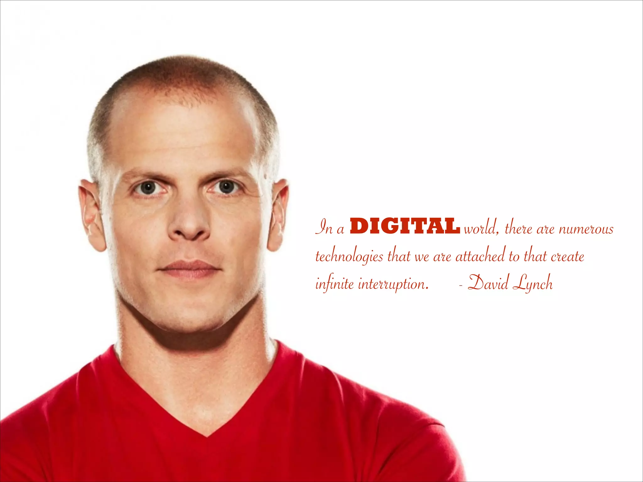 In a DIGITAL world, there are numerous
technologies that we are attached to that create
infinite interruption. - David Lynch
 