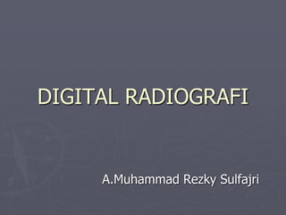 DIGITAL RADIOGRAFI
A.Muhammad Rezky Sulfajri
 