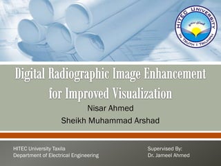 Nisar Ahmed
                    Sheikh Muhammad Arshad


HITEC University Taxila                Supervised By:
Department of Electrical Engineering   Dr. Jameel Ahmed
 
