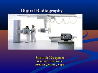 Digital RadiographyDigital Radiography
2121stst
December 2016December 2016
Santosh NeupaneSantosh Neupane
B.Sc. MIT 2013 batchB.Sc. MIT 2013 batch
BPKIHS ,Dharan , NepalBPKIHS ,Dharan , Nepal
 