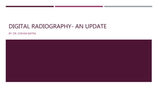 DIGITAL RADIOGRAPHY- AN UPDATE
BY: DR. SHIVAM BATRA
 